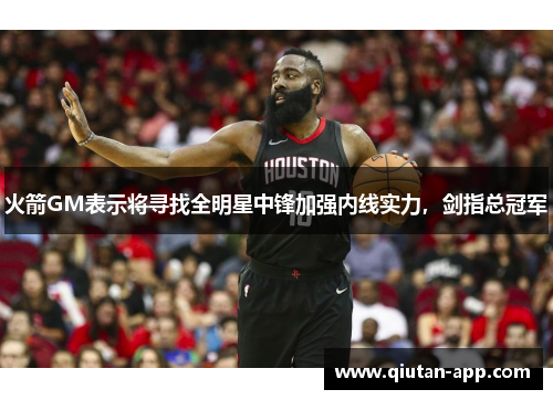 火箭GM表示将寻找全明星中锋加强内线实力，剑指总冠军